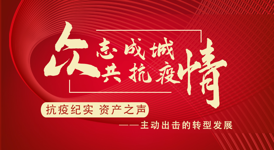 [抗疫纪实 资产之声] 主动出击的转型发展