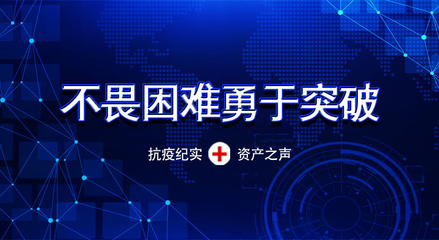 [抗疫纪实 资产之声] 党员先锋不畏困难勇于突破